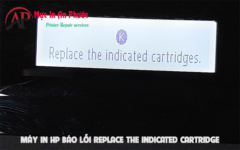 Máy in Hp báo lỗi Replace The Indicated Cartridge